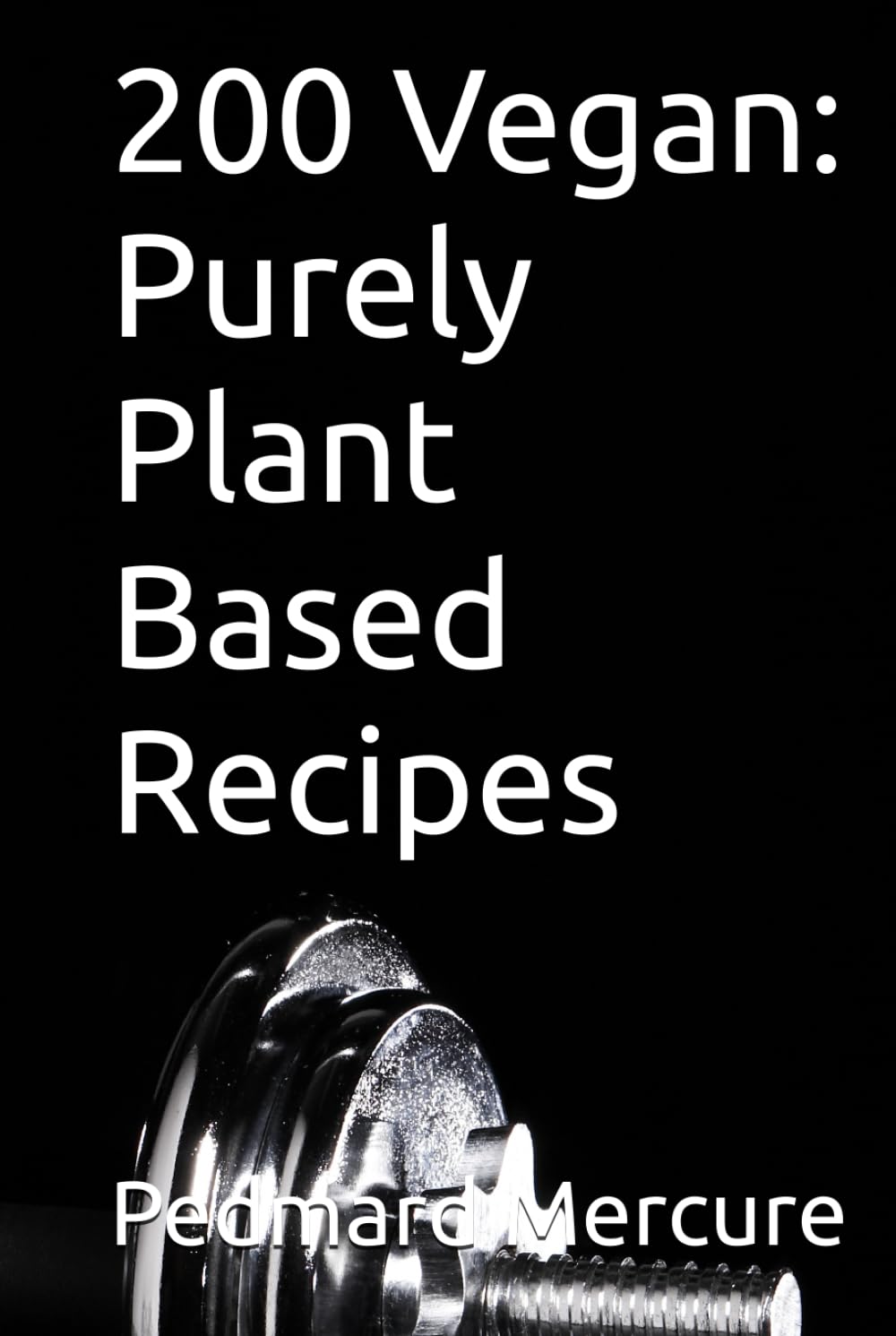 200 Vegan: Purely Plant Based Recipes