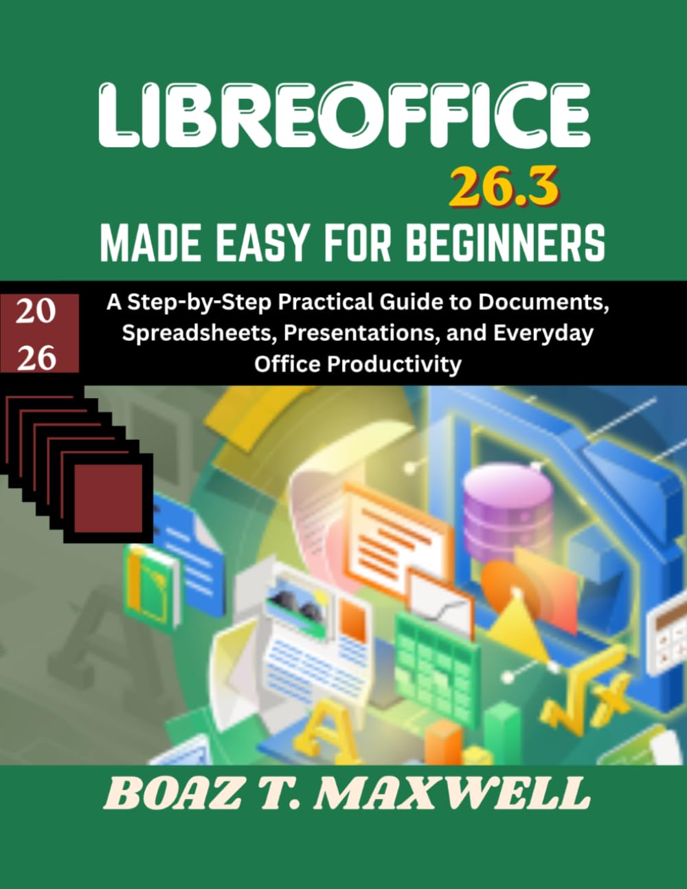 Libreoffice 26.3 Made Easy For Beginners: A Step-by-Step Practical Guide to Documents, Spreadsheets, Presentations, and Everyday Office Productivity