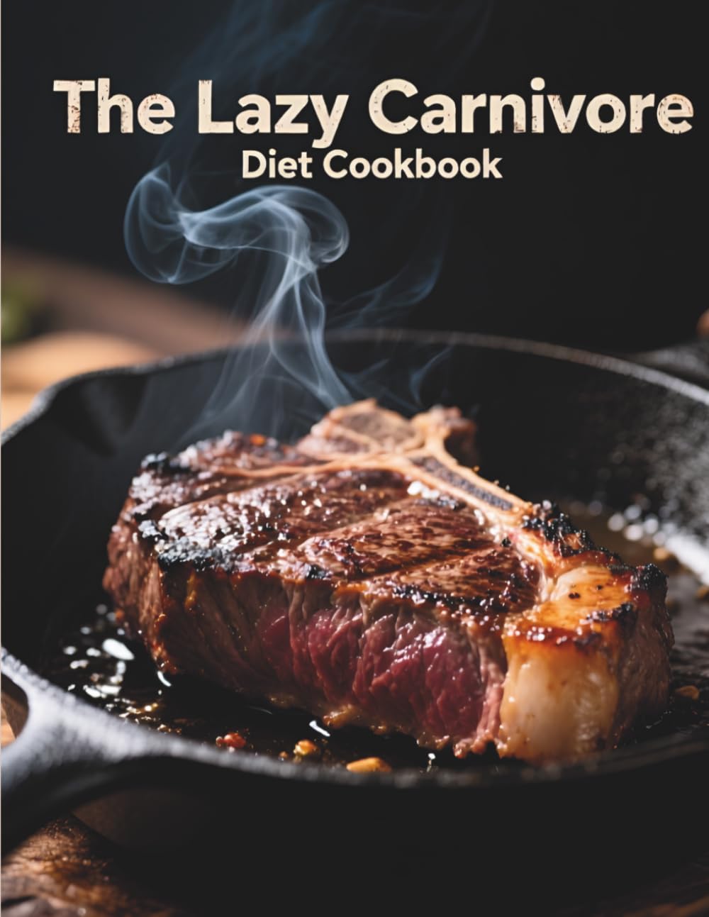 The Lazy Carnivore Diet Cookbook: 60+ Quick & Easy 20-Minute Meat-Based Recipes to Lose Weight, Save Money, and Boost Energy