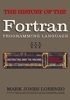Abstracting Away the Machine: The History of the FORTRAN Programming Language (FORmula TRANslation)