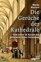 Die Geruche Der Kathedrale: Vom Leben Im Herzen Des Mittelalterlichen Antwerpen (German Edition) 3534610644 Book Cover