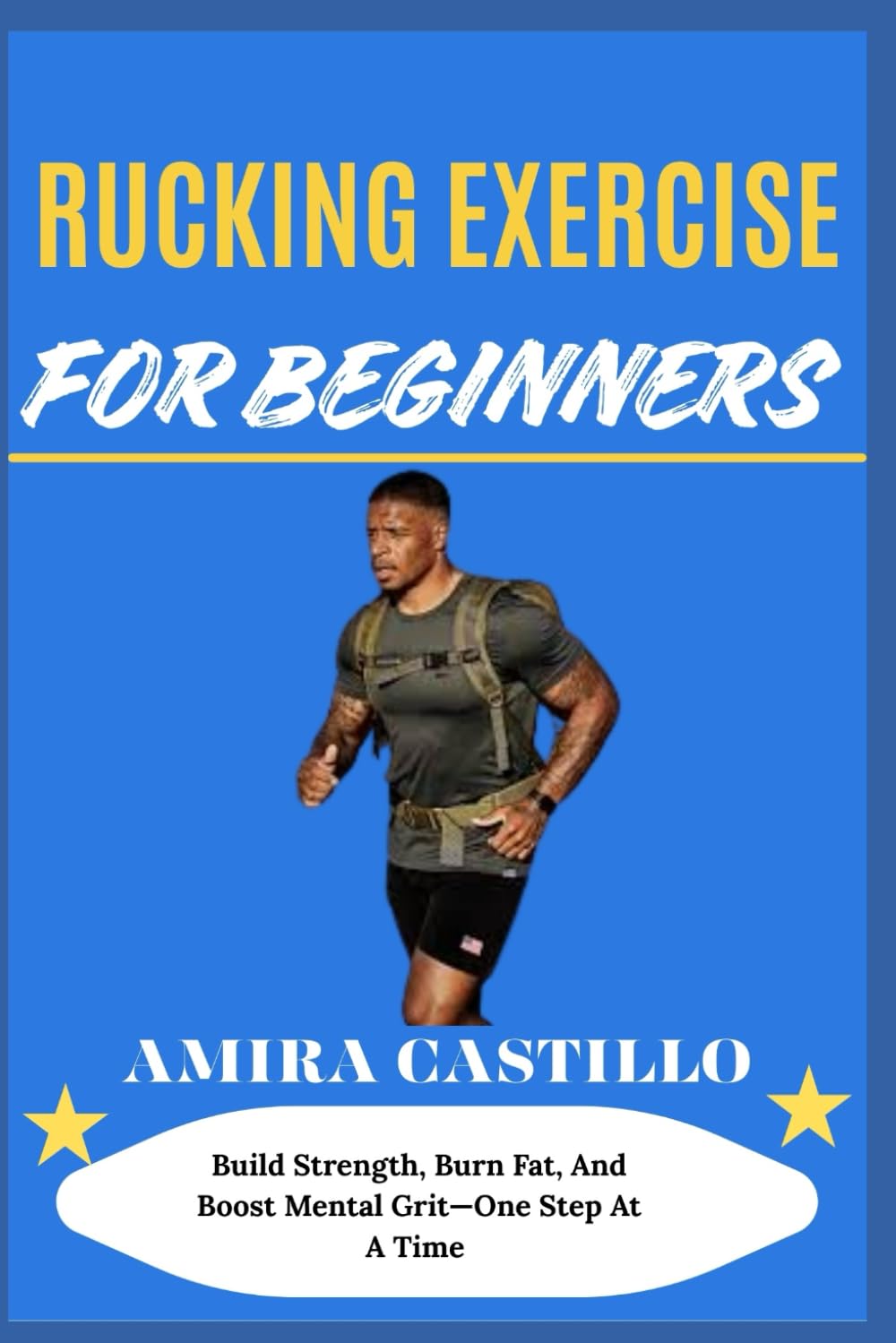 RUCKING EXERCISE FOR BEGINNERS: Build Strength, Burn Fat, And Boost Mental Grit—One Step At A Time