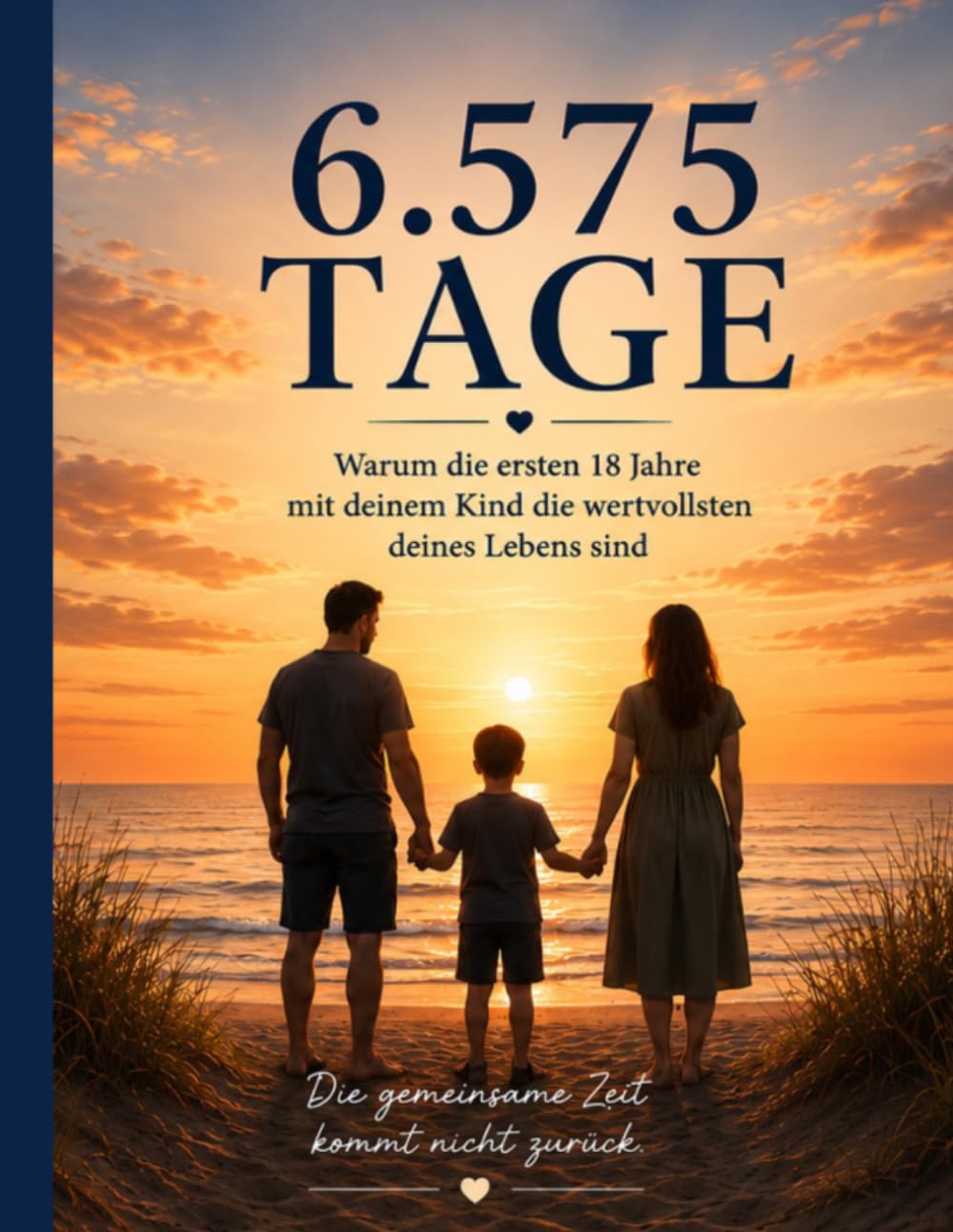 6.575 Tage Warum die ersten 18 Jahre mit deinem Kind die wertvollsten deines Lebens sind