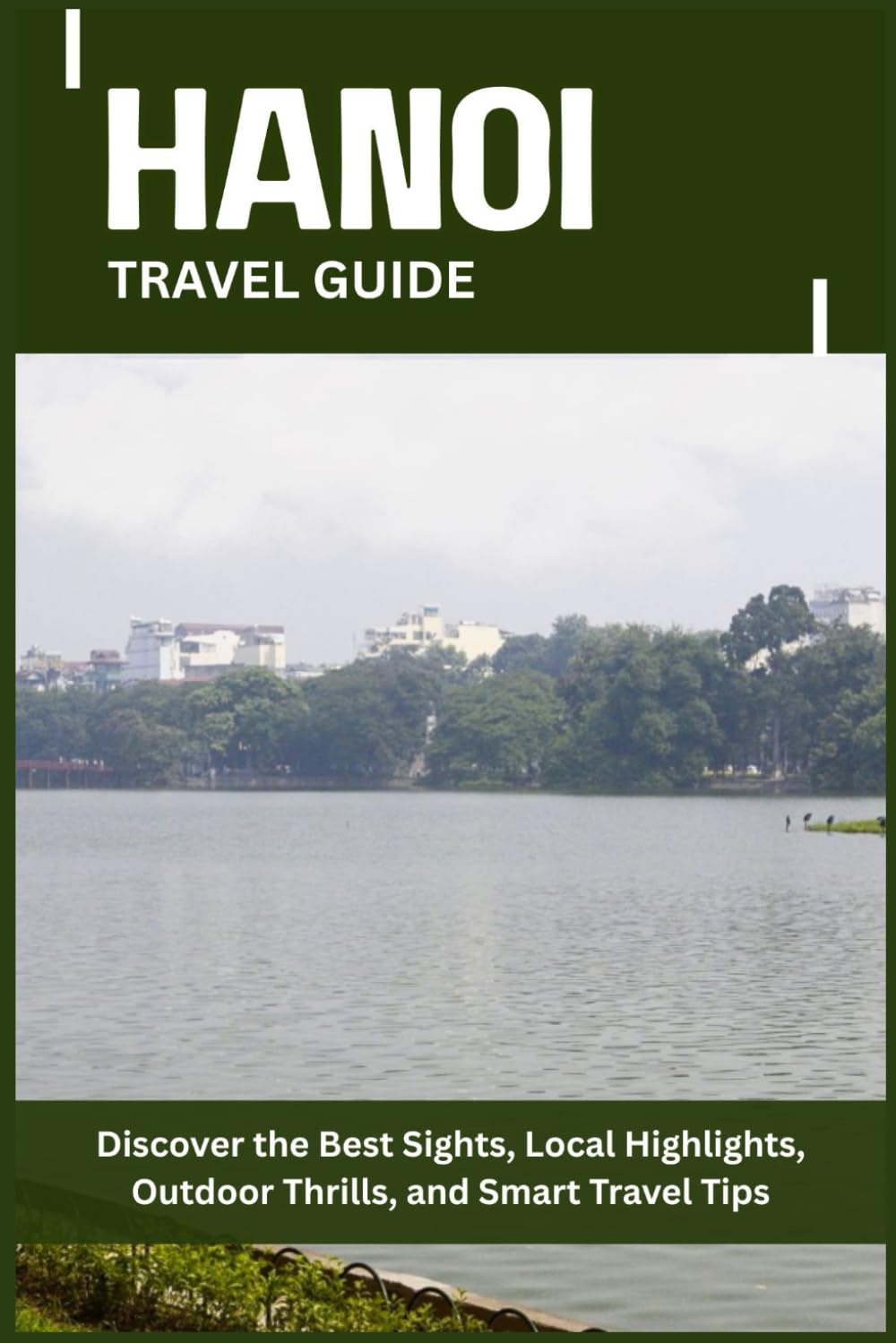 HANOI TRAVEL GUIDE: Discover the Best Sights, Local Highlights, Outdoor Thrills, and Smart Travel Tips