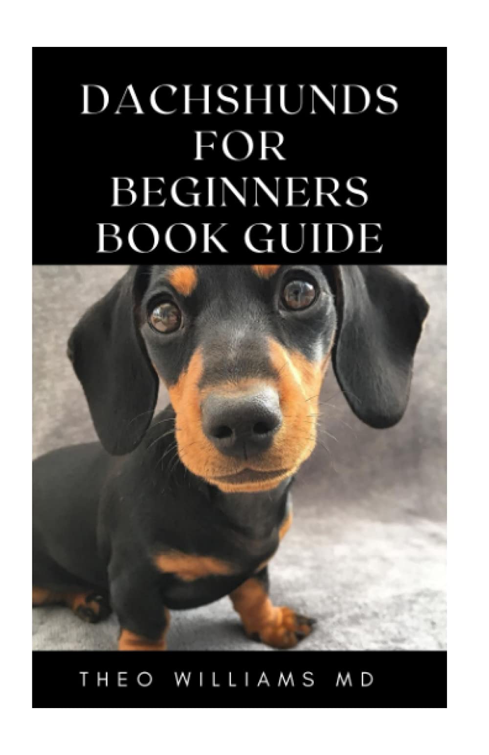 DACHSHUNDS FOR BEGINNERS BOOK GUIDE: All You Need To Know About Choosing, Caring For, Grooming, Training And Socializing With Your Dachshund Puppy
