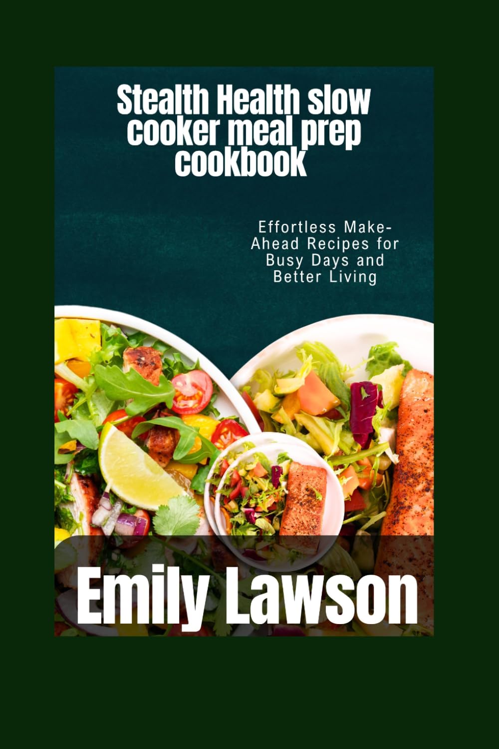 Stealth Health slow cooker meal prep cookbook: Effortless Make-Ahead Recipes for Busy Days and Better Living