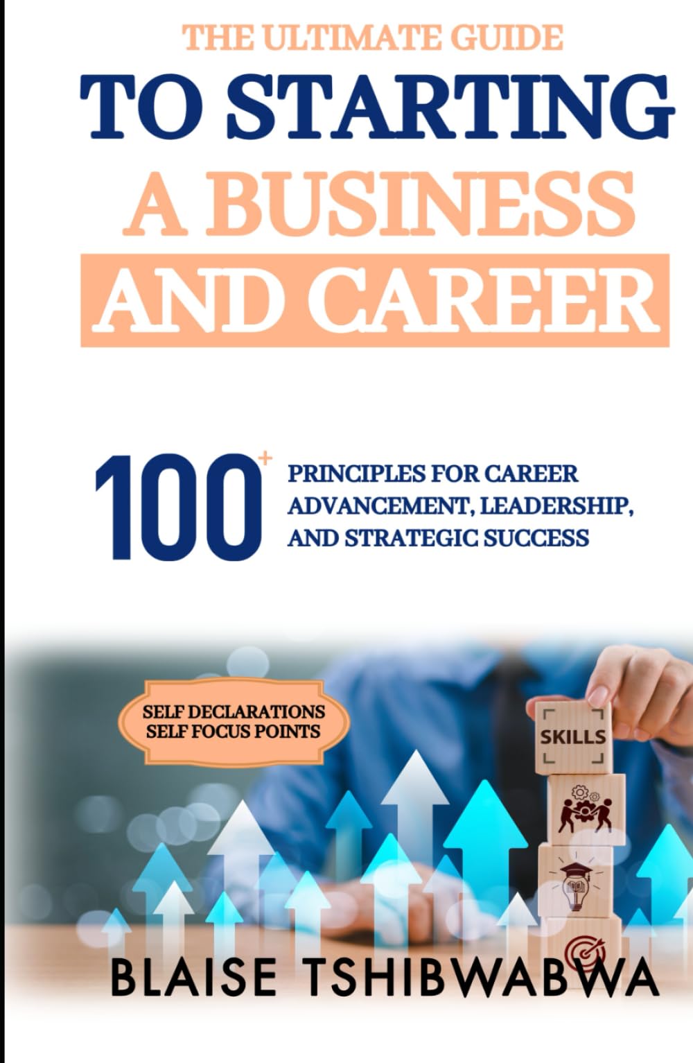 The Ultimate Guide to Starting a Business and Career: 100 Principles for Career Advancement, Leadership and Strategic Success