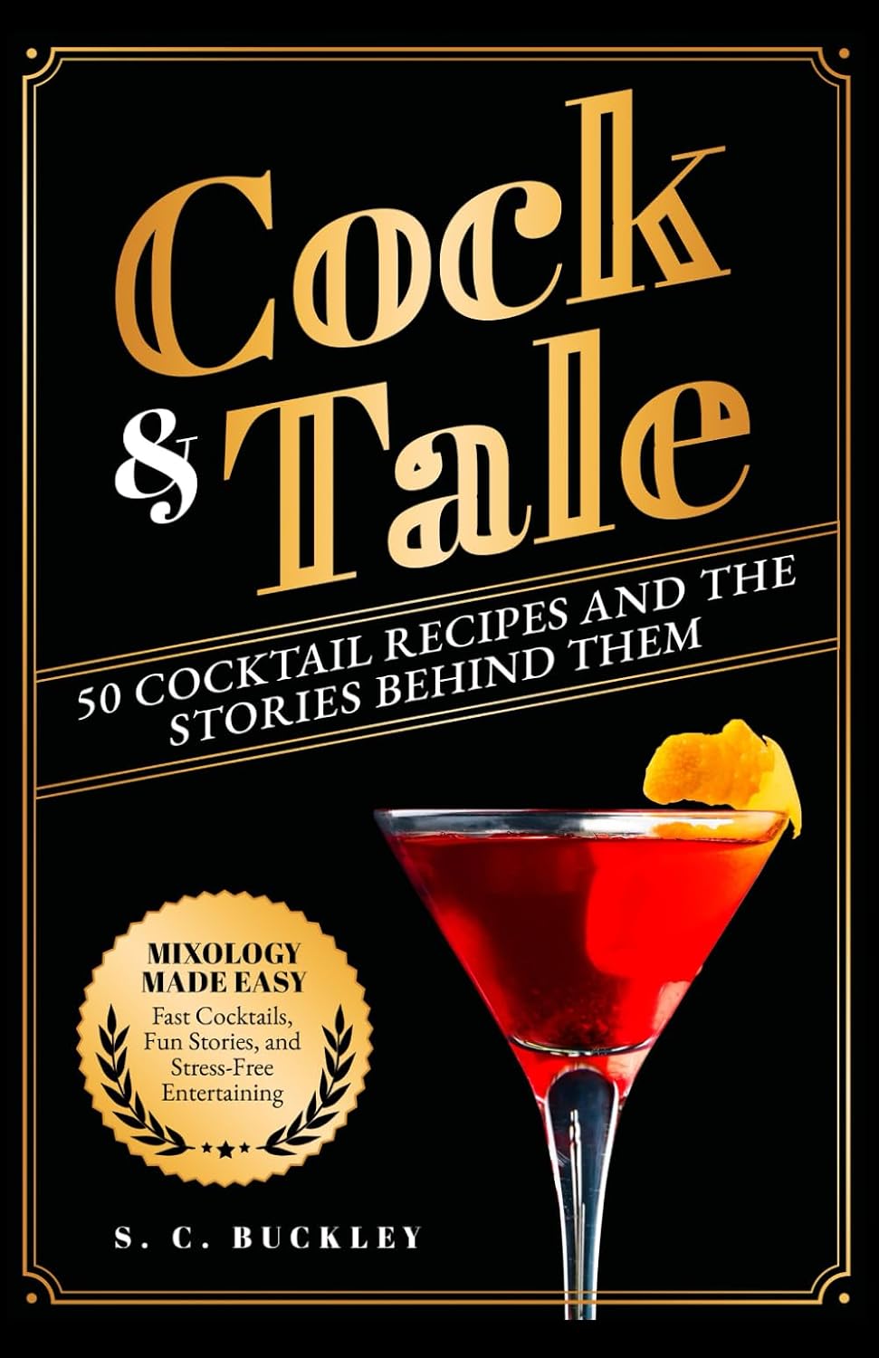 Cock and Tale: 50 Cocktail Recipes and the Stories Behind Them: Mixology Made Easy - Fast Cocktails, Fun Stories, and Stress-Free Entertaining