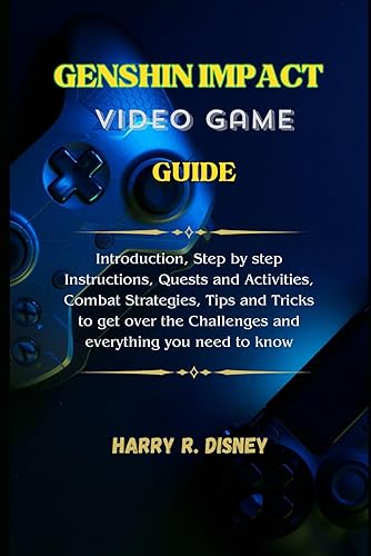 Genshin Impact Video Game Guide: Introduction, Step by step Instructions, Quests and Activities, Combat Strategies, Tips and Tricks to get over the Challenges and everything you need to know