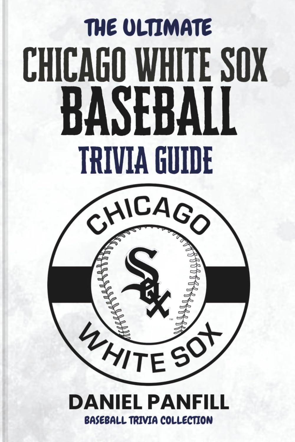 The Ultimate Chicago White Sox Baseball Trivia Guide: A Complete Baseball Quiz Book Packed with Surprising Stats and Stories (Baseball Trivia Collection)