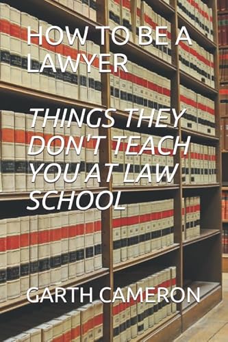 HOW TO BE A LAWYER (THINGS THEY DON'T TEACH YOU AT LAW SCHOOL)