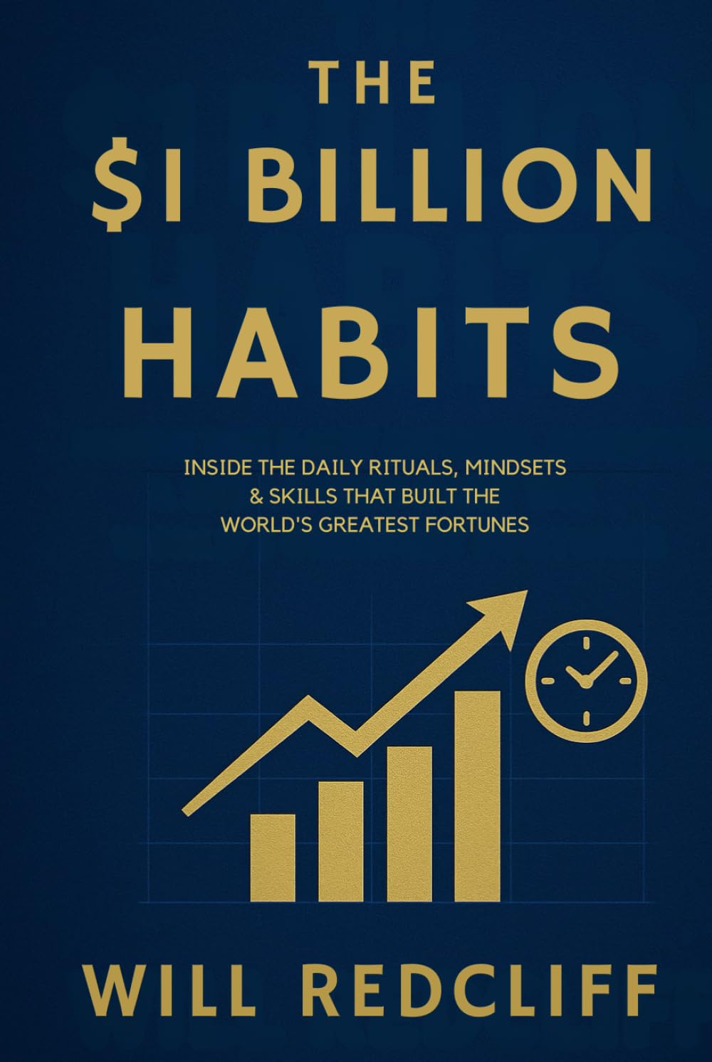 The $1 Billion Habits; Inside the Daily Rituals, Mindsets & Skills That Built the World’s Greatest Fortunes: Master the Exact Habits That Turned ... Use Them to Build Your Own Empire
