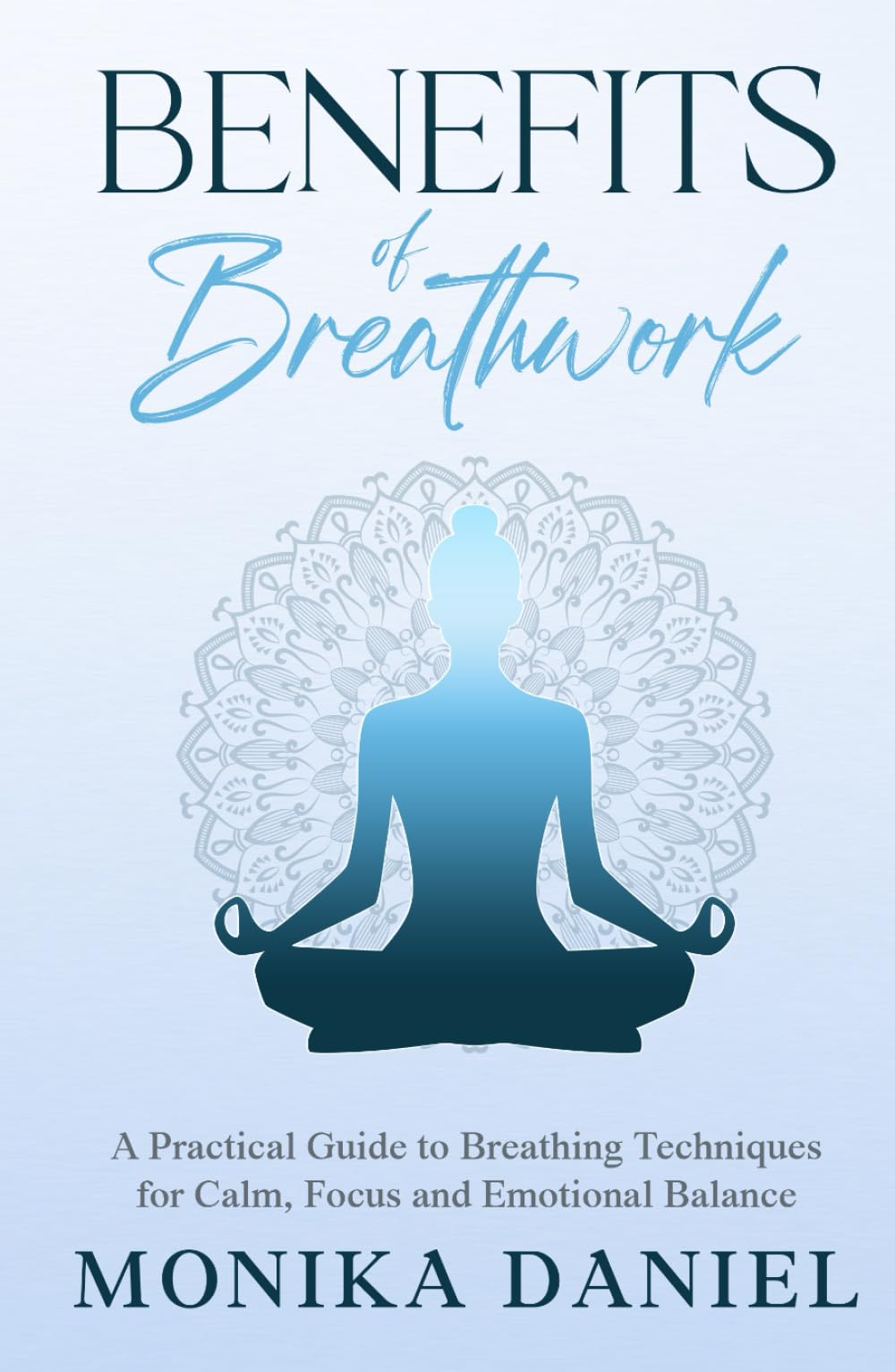 Benefits of Breathwork: A Practical Guide to Breathing Techniques for Calm, Focus and Emotional Balance (Beginners' Insight to the Holistic World)