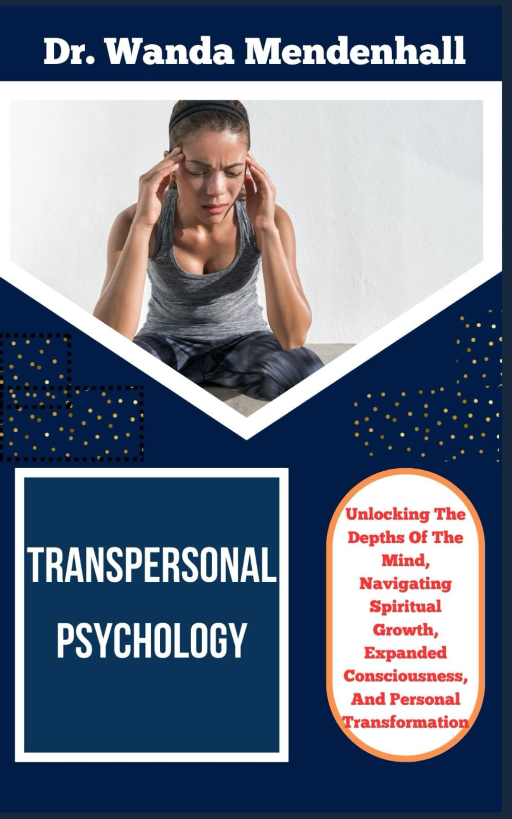 TRANSPERSONAL PSYCHOLOGY: Unlocking The Depths Of The Mind, Navigating Spiritual Growth, Expanded Consciousness, And Personal Transformation