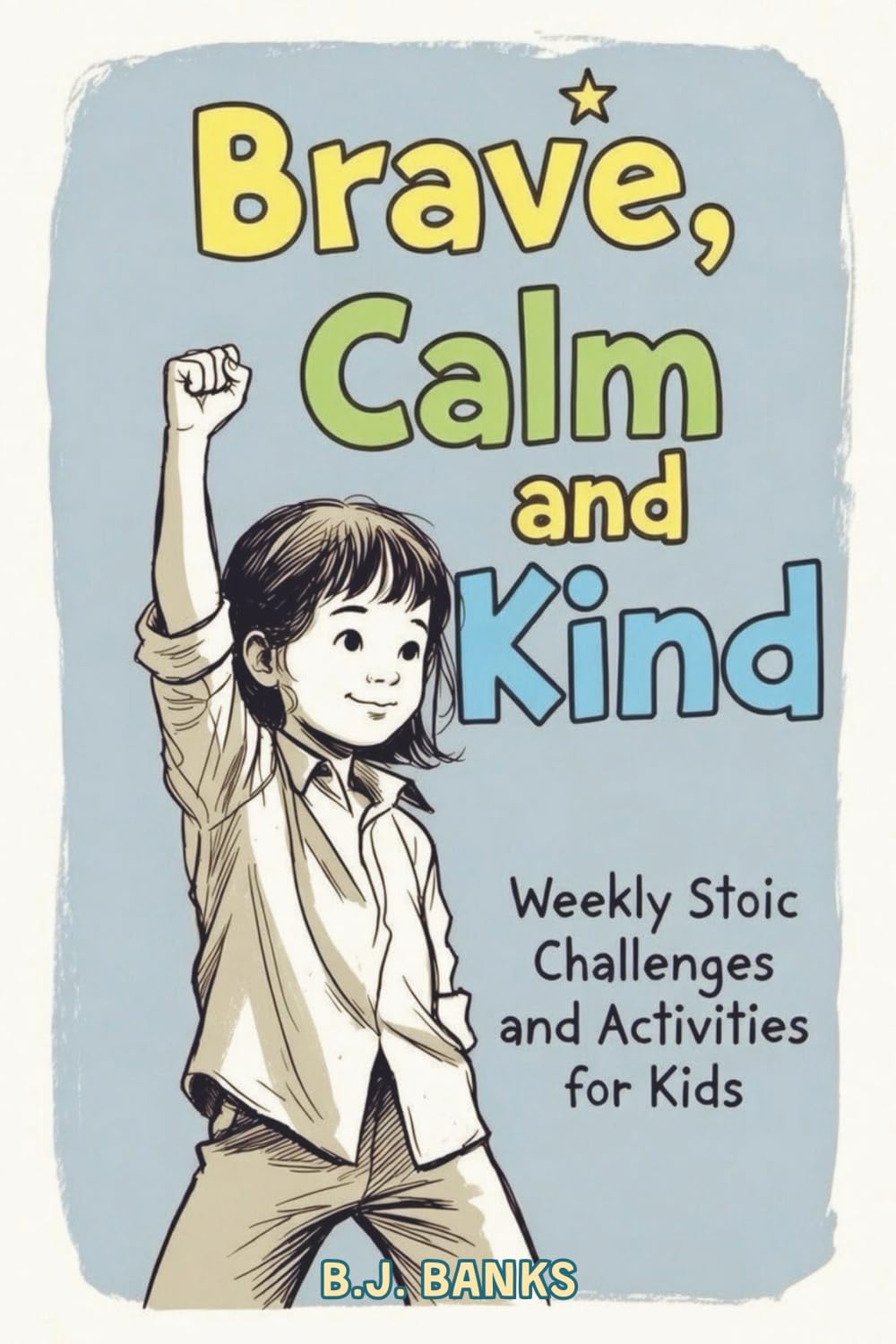 Brave, Calm & Kind: Stoicism for Kids: 52 Fun Challenges to Help Kids Build Courage, Confidence, and Gratitude