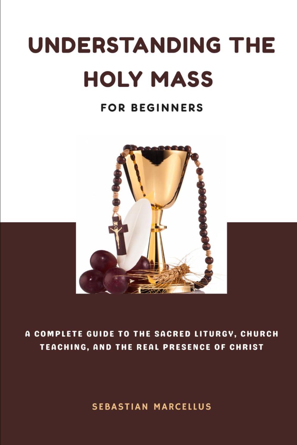 Understanding the Holy Mass for Beginners: A Complete Guide to the Sacred Liturgy, Church Teaching, and the Real Presence of Christ (Catholic Theology for Beginners Series)