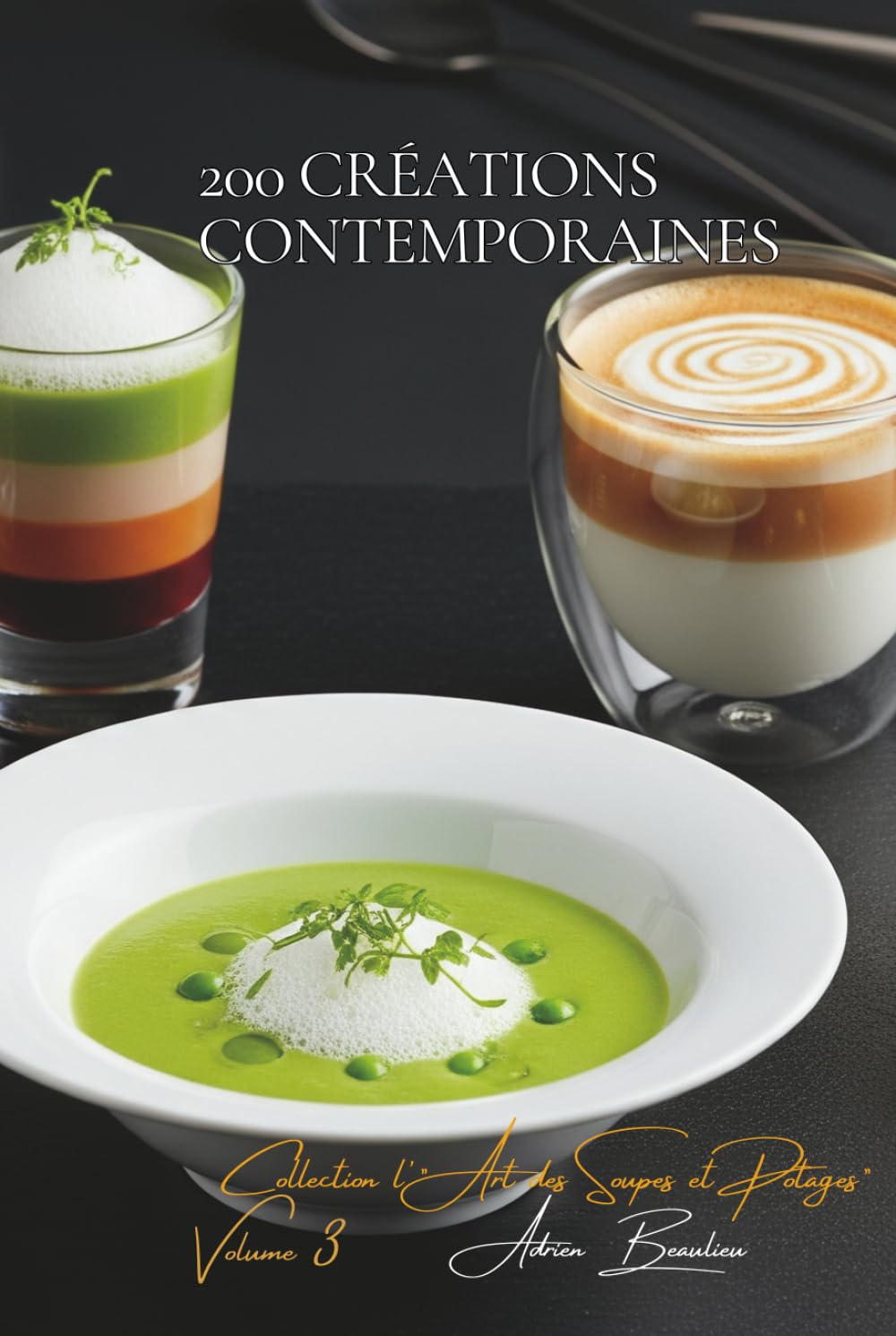 200 Créations Contemporaines: Une Encyclopédie Culinaire Française - Collection "L'Art Français des Soupes et Potages" - Volume 3