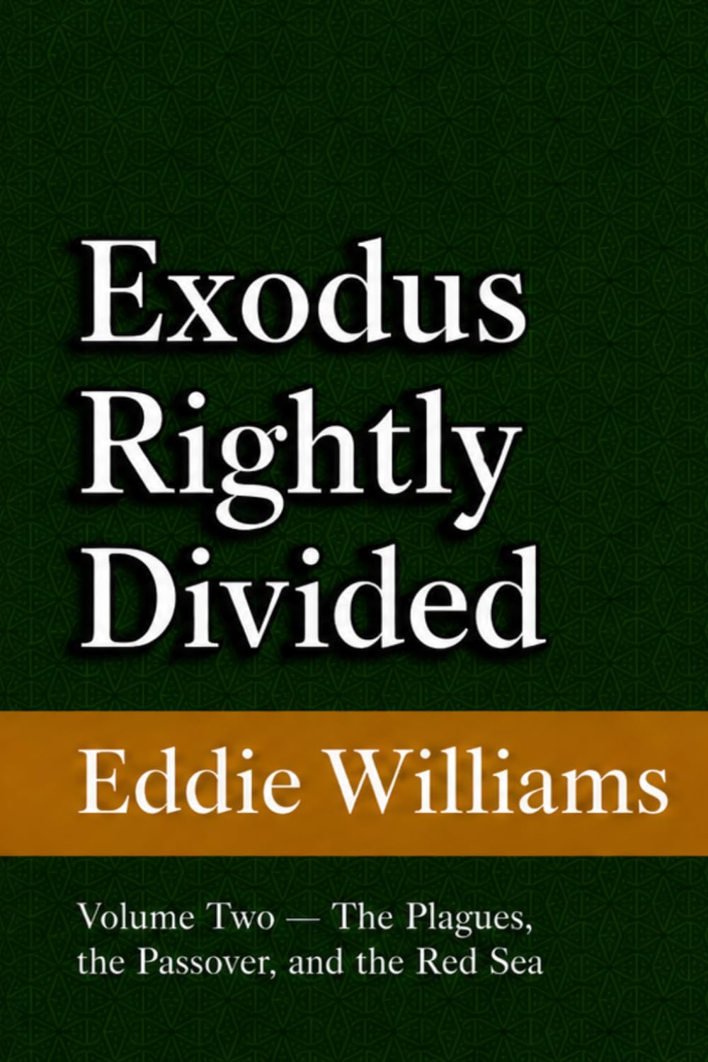 Exodus Rightly Divided: Volume Two — The Plagues, the Passover, and the Red Sea (A King James Verse-by-Verse Commentary on Exodus 7–15)