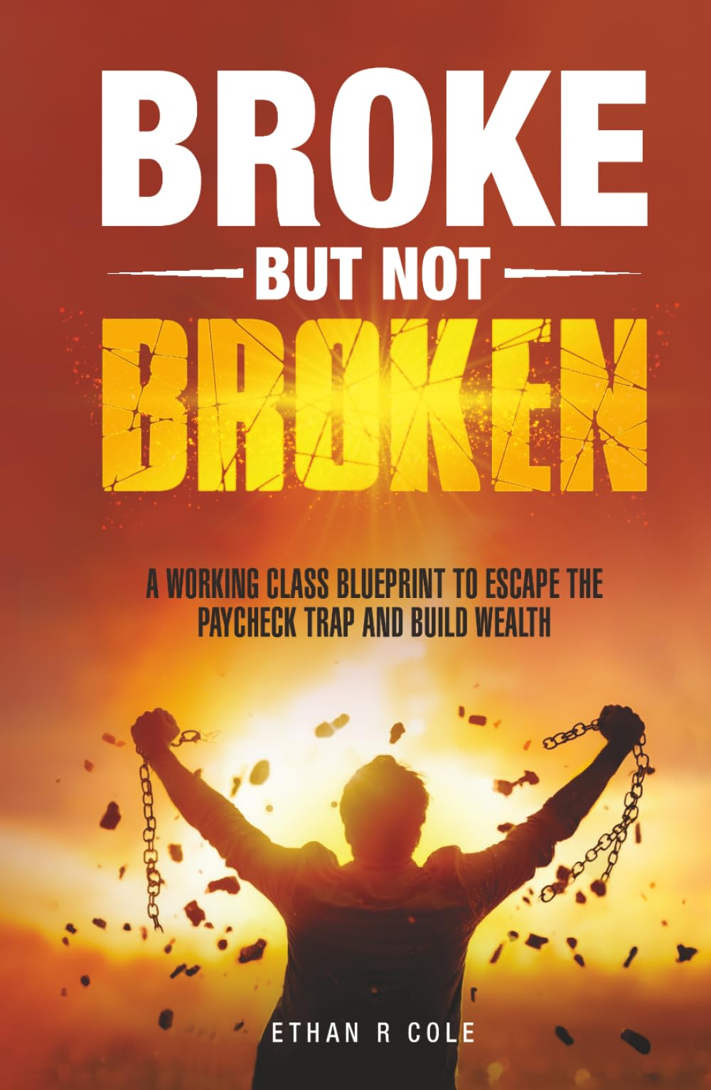 Broke But Not Broken: A Working Class Blueprint to Escape the Paycheck Trap and Build Wealth