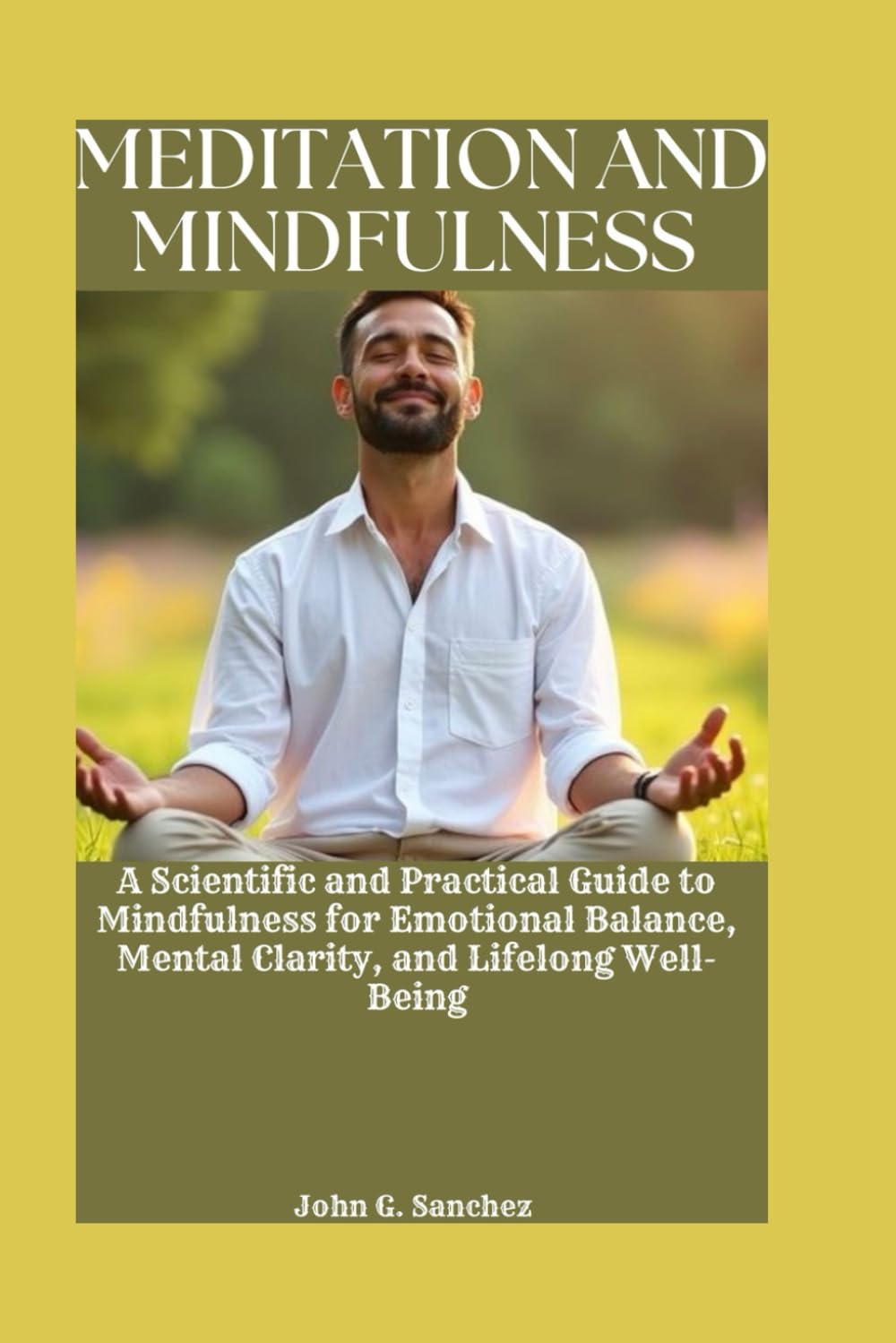 MEDITATION AND MINDFULNESS: A Scientific and Practical Guide to Mindfulness for Emotional Balance, Mental Clarity, and Lifelong Well