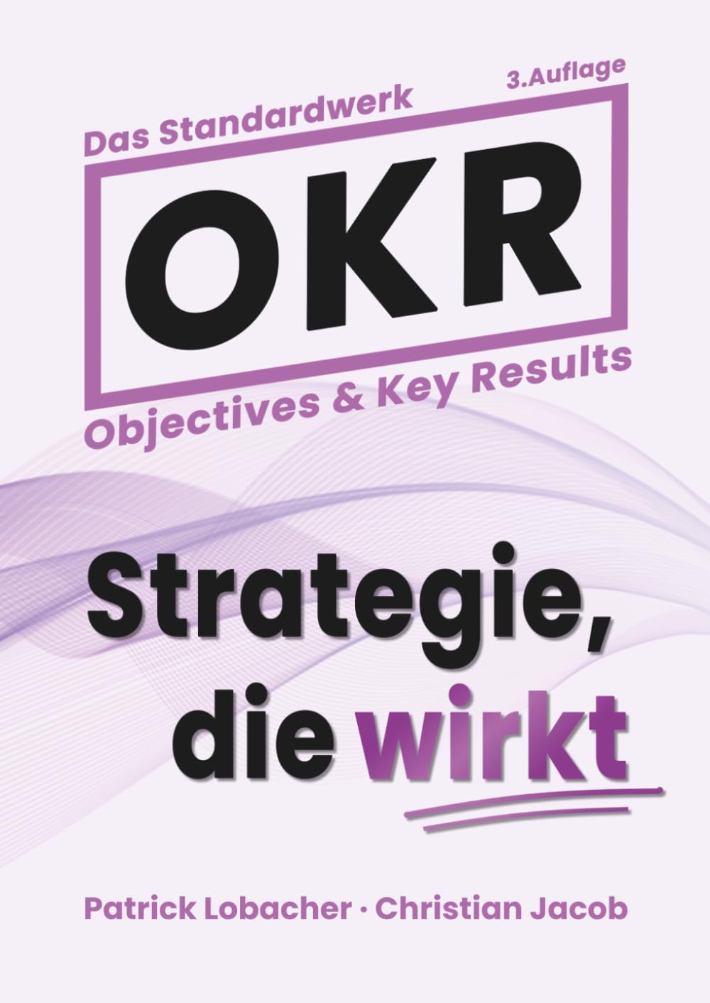 Objectives & Key Results (OKR): Das Standardwerk für Strategie, die wirkt (3., stark überarb. Aufl.)