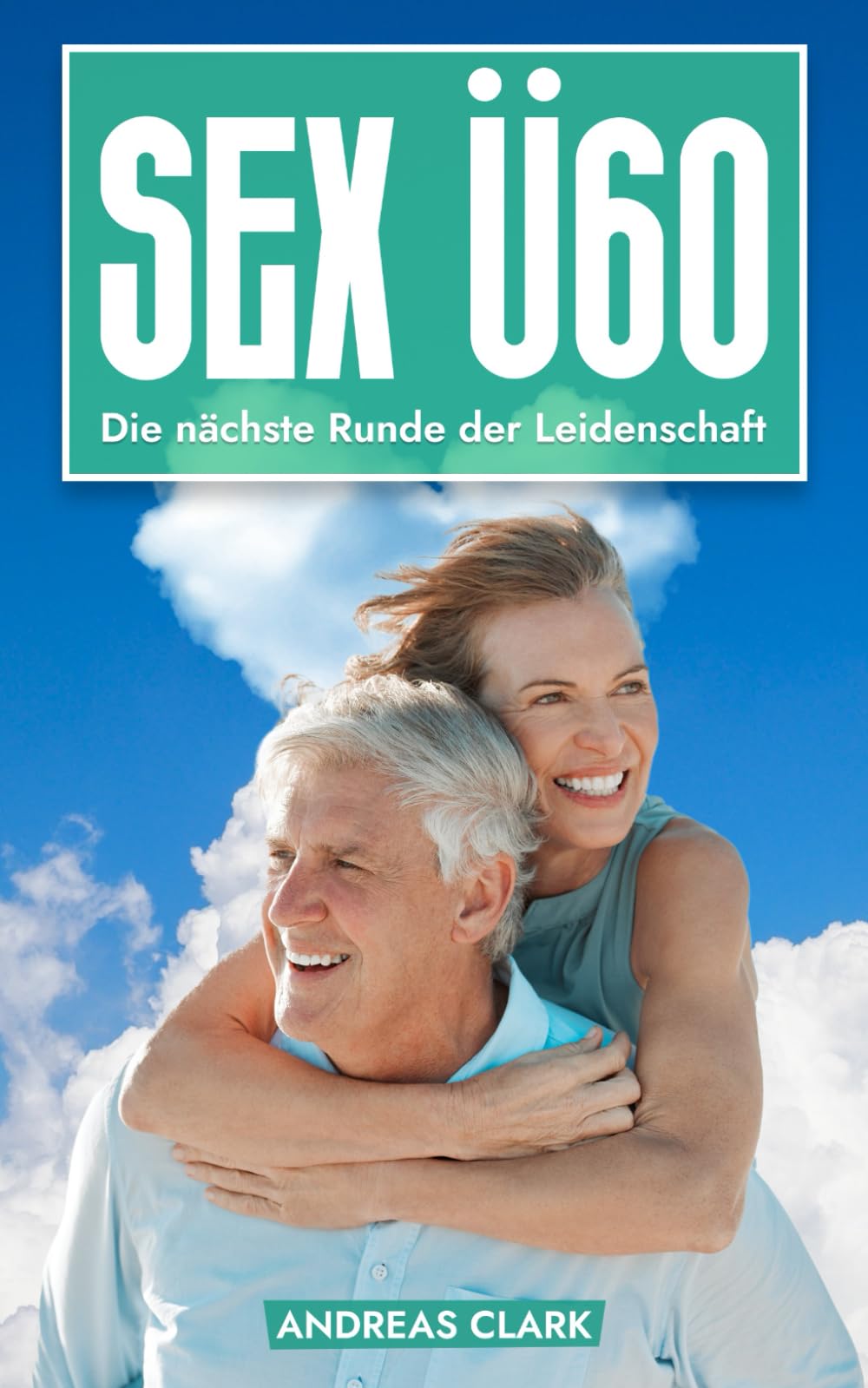 Sex Ü60: Die nächste Runde der Leidenschaft : Clark, Andreas