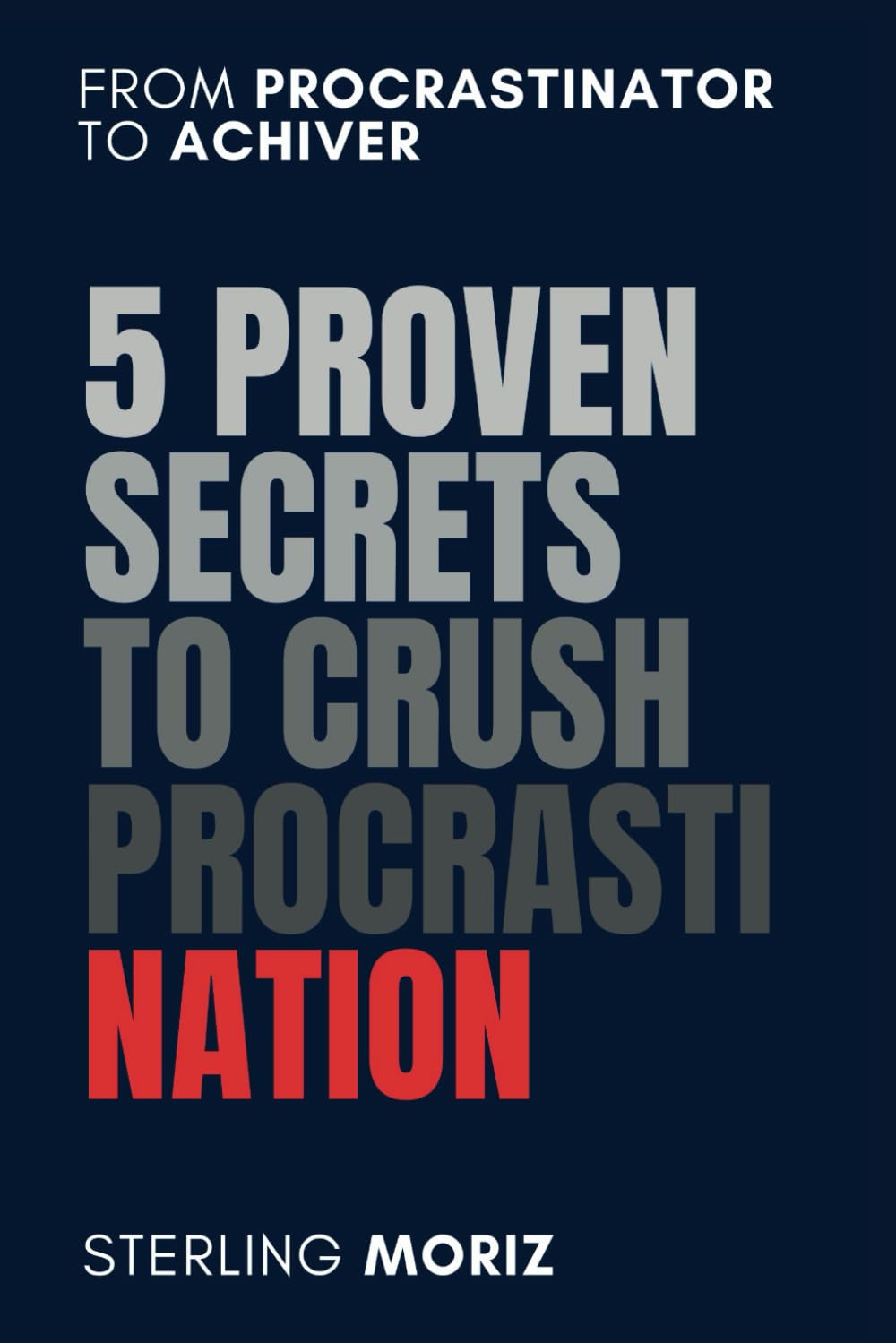 5 Proven Secrets to Crush Procrastination: Stop Procrastinating, Boost Productivity and Achieve goals: Time Management Strategies to Overcome Procrastination, Build Self-Discipline, achieve success
