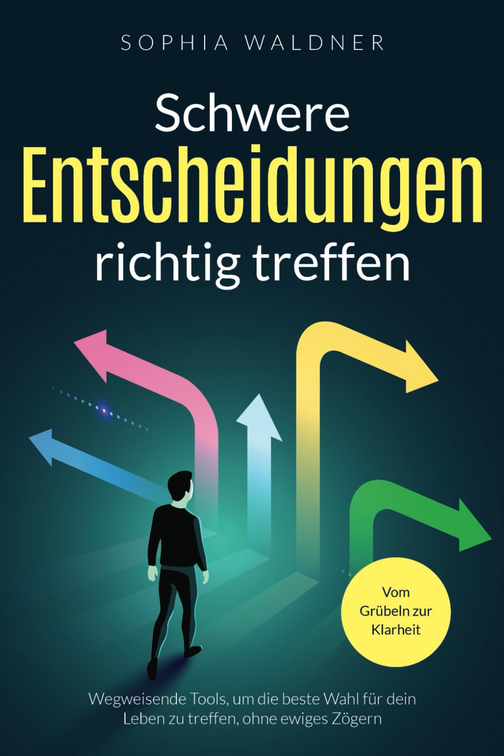 Schwere Entscheidungen richtig treffen - Vom Grübeln zur Klarheit: Wegweisende Tools, um die beste Wahl für dein Leben zu treffen, ohne ewiges Zögern