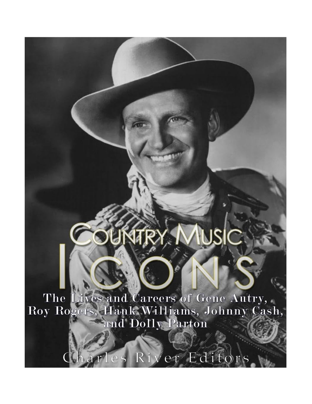 Country Music Icons: The Lives and Careers of Gene Autry, Roy Rogers, Hank Williams, Johnny Cash, and Dolly Parton