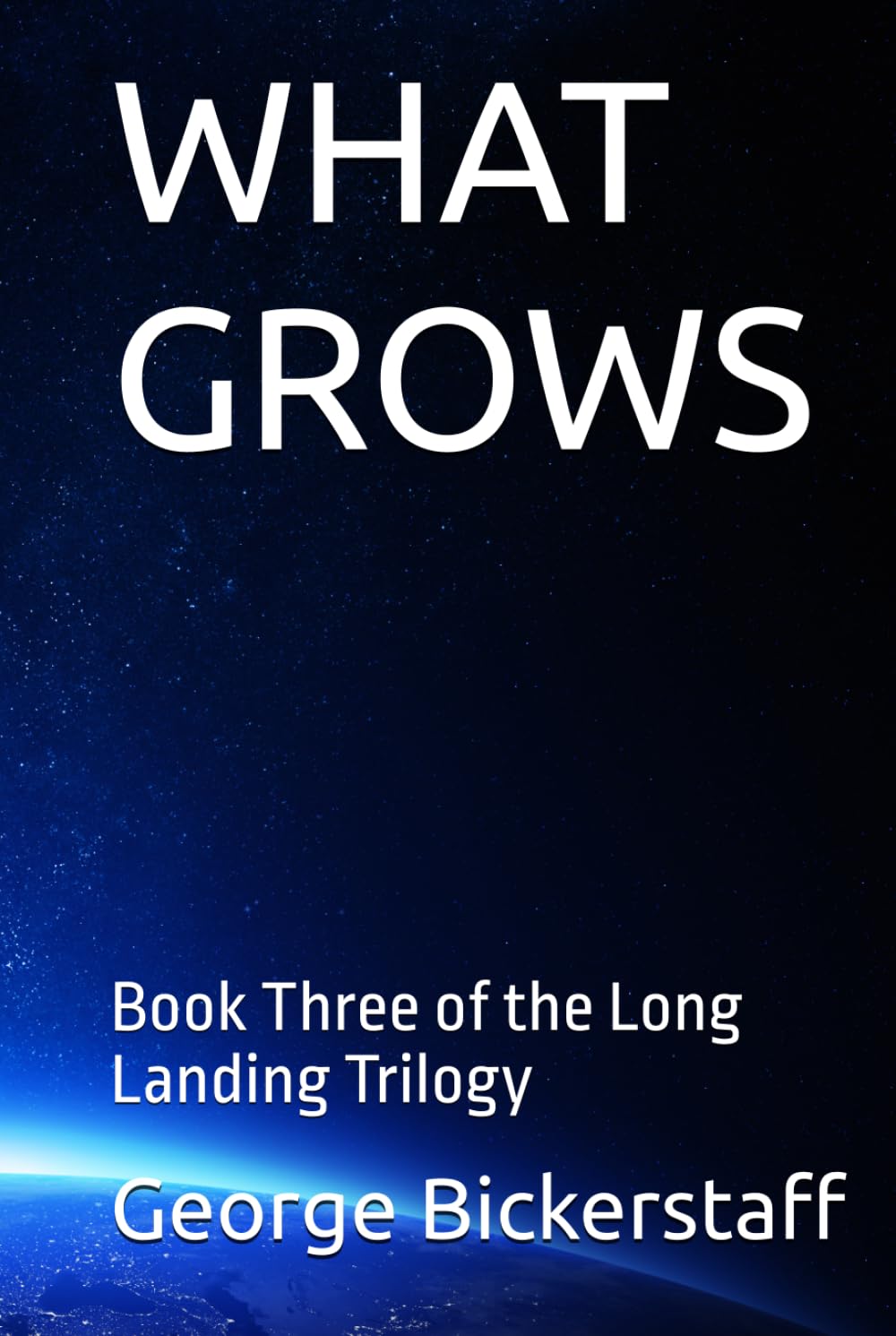 WHAT GROWS: Book Three of the Long Landing Trilogy