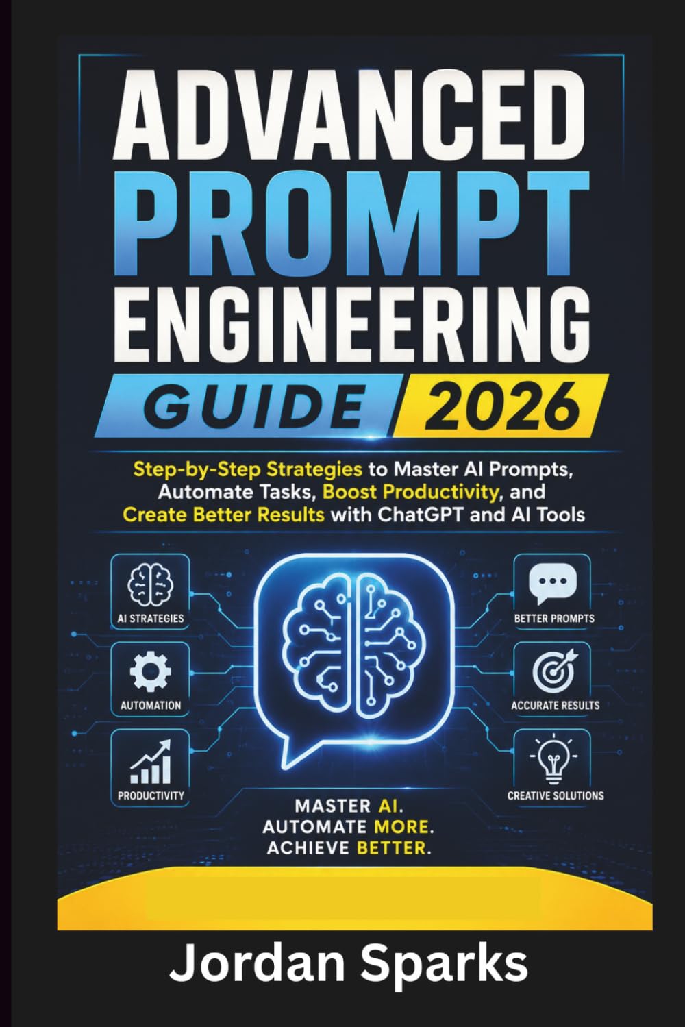 Advanced Prompt Engineering guide 2026: Step-by-Step Strategies to Master AI Prompts, Automate Tasks, Boost Productivity, and Create Better Results ... and AI Tools (AI Success Blueprint Series)