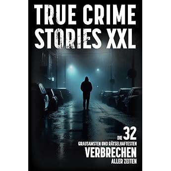 True Crime Stories XXL - Die 32 grausamsten und r tselhaftesten Verbrechen aller Zeiten