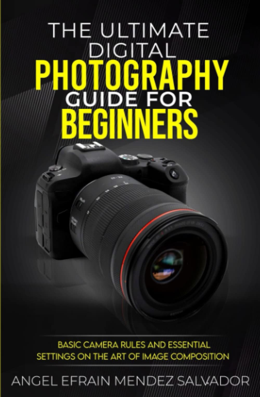 The Ultimate Digital Photography Guide for Beginners: Basic Camera Rules and Essential Settings on the Art of Image Composition.