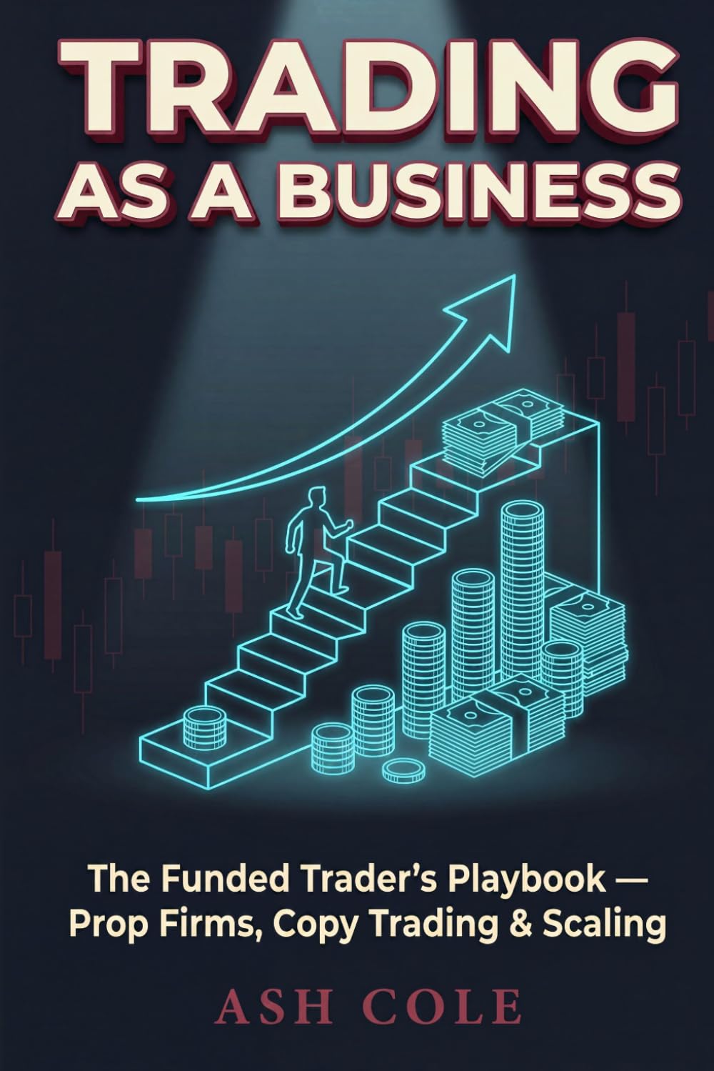 Trading as a Business: The Funded Trader’s Playbook — Prop Firms, Copy Trading & Scaling (Smart Money Concepts Mechanical Trading Series)