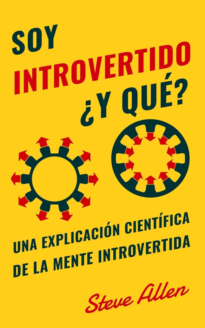 Soy introvertido ¿Y qué? Una explicación científica de la mente introvertida: Qué nos motiva genética, física y conductualmente. Cómo tener éxito y prosperar en un mundo de extrovertidos