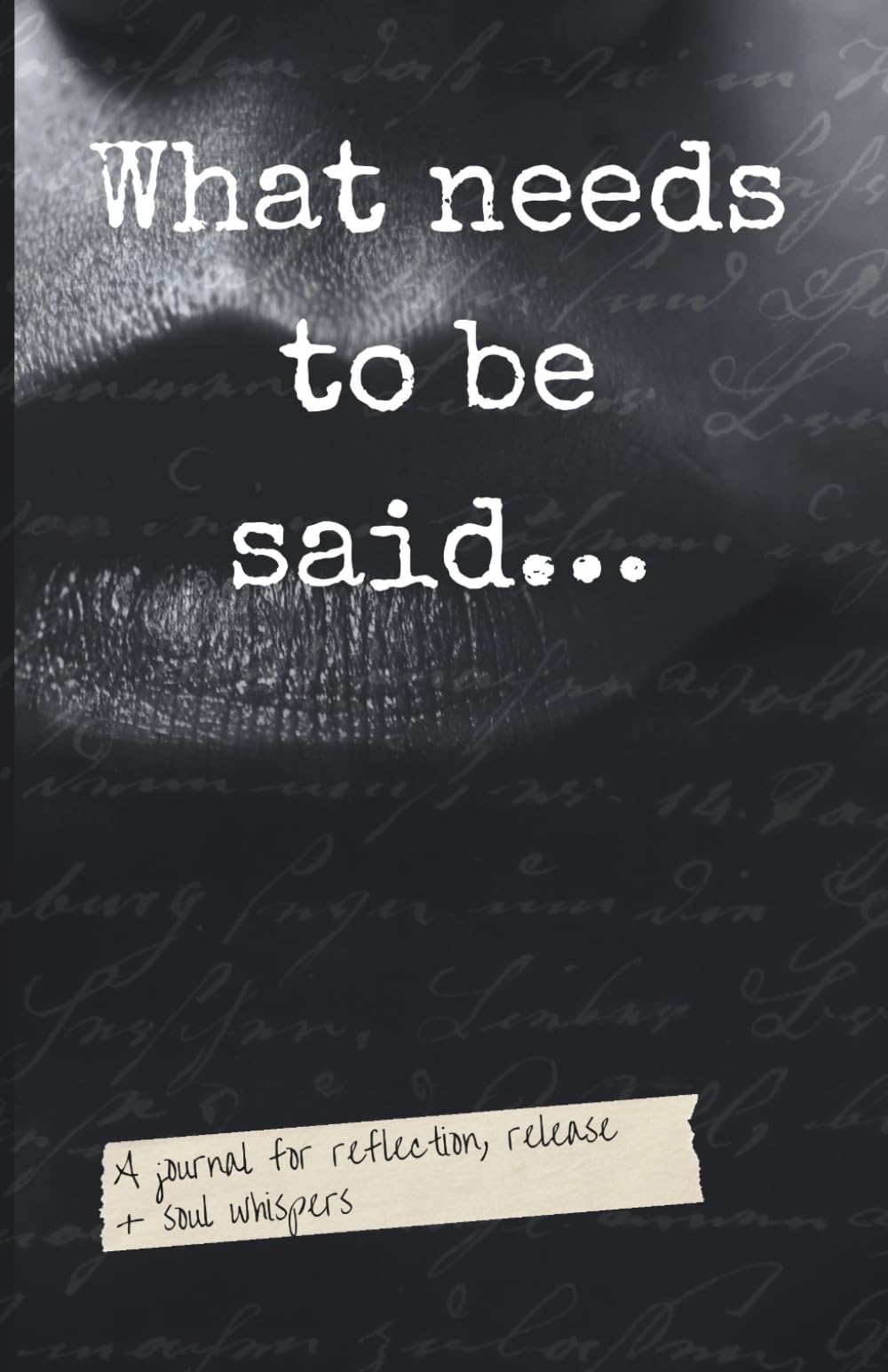 What needs to be said: A journal for reflection, release + soul whispers
