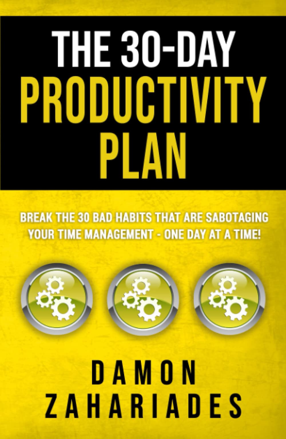 The 30-Day Productivity Plan: Break The 30 Bad Habits That Are Sabotaging Your Time Management - One Day At A Time!