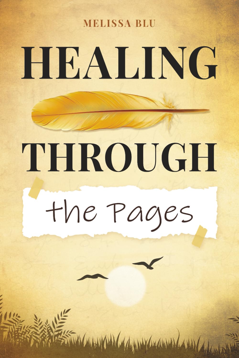 HEALING THROUGH THE PAGES: WRITING TO UNBURDEN THE SOUL AND HEAL GRIEF, ONE PAGE AT A TIME