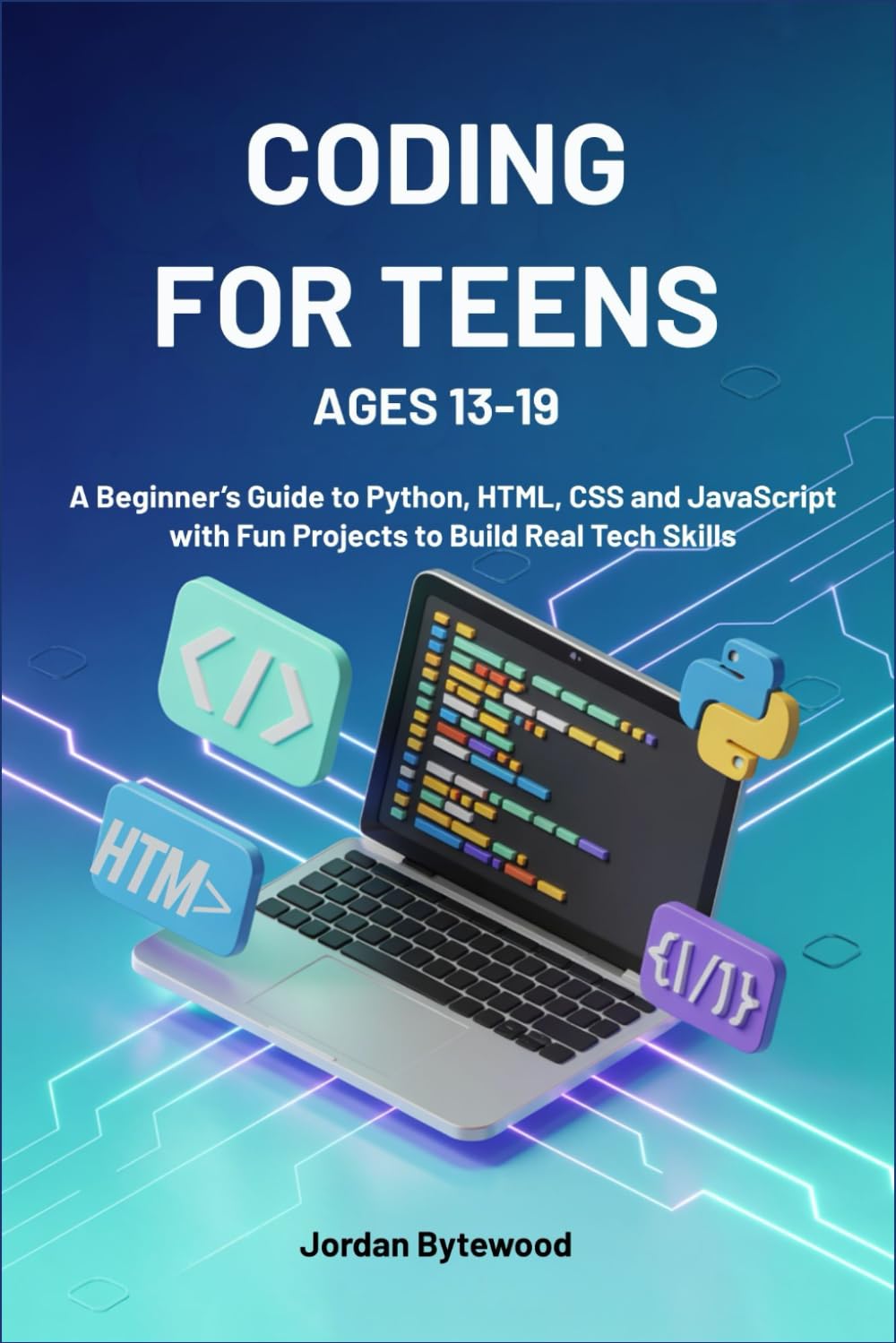 CODING FOR TEENS AGES 13-19: A Beginner’s Guide to Python, HTML, CSS and JavaScript with Fun Projects to Build Real Tech Skills