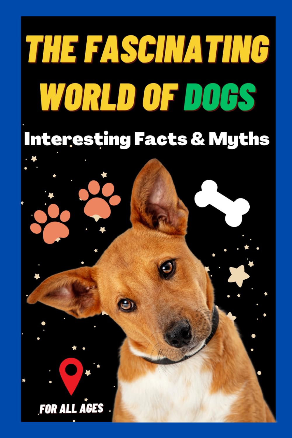 The Fascinating World of Dogs: Interesting Facts and Myths about Dogs | A Book for Kids, Teens, Adults who love Dogs