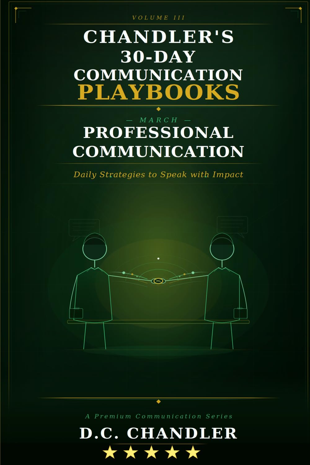 VOLUME 3 – PROFESSIONAL COMMUNICATION: Daily Strategies to Speak with Impact (Chandler’s 30-Day Communication Playbooks)
