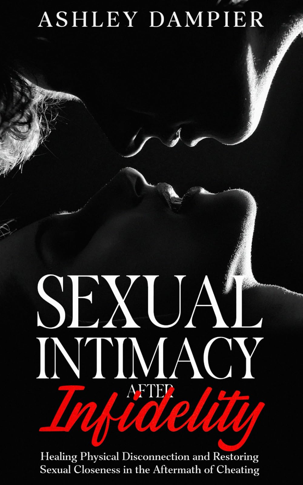 Sexual Intimacy After Infidelity: Healing Physical Disconnection and Restoring Sexual Closeness in the Aftermath of Cheating (Fixing Us: The Real