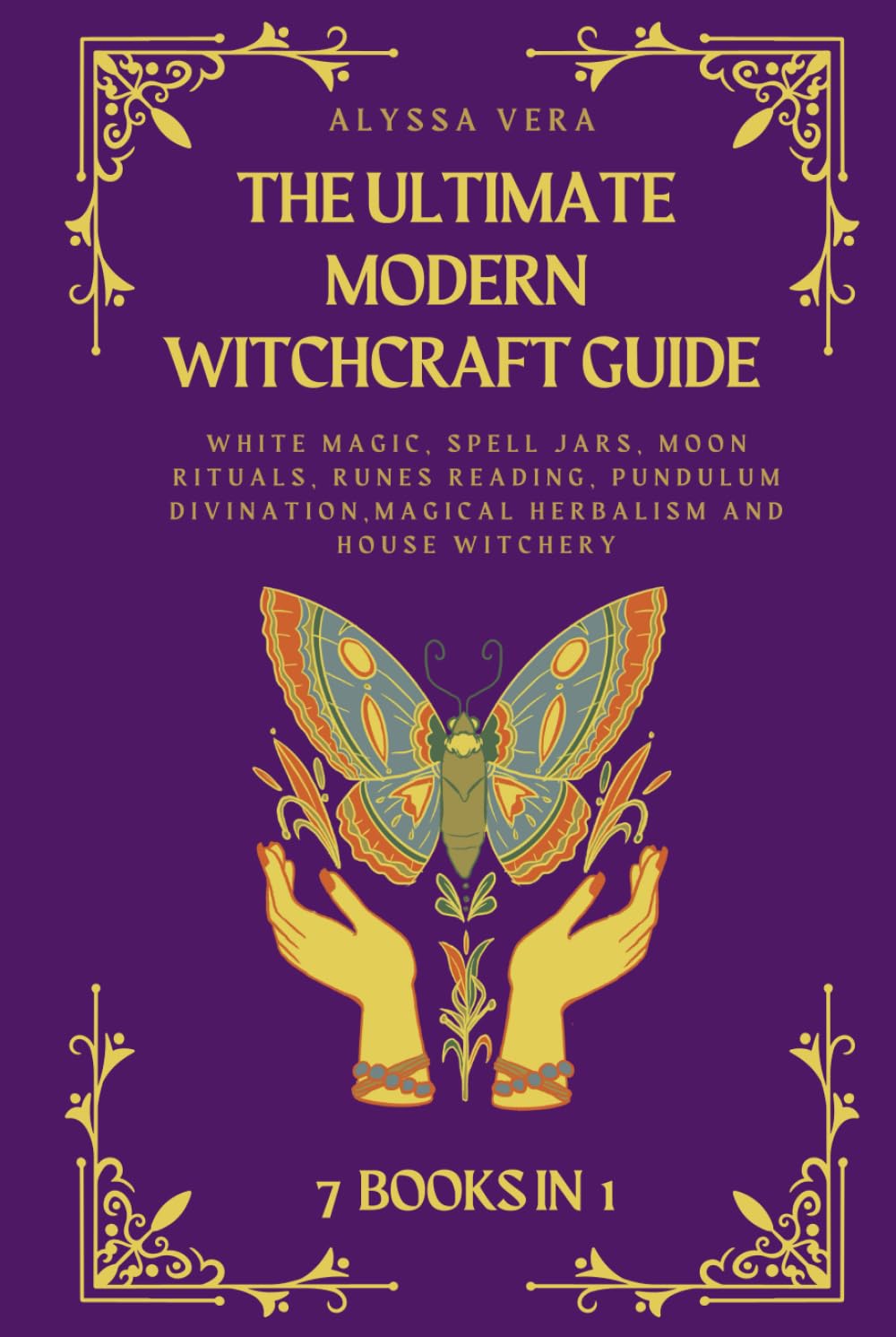 The Ultimate Modern Witchcraft Guide: 7 Books in 1: White Magic, Spell Jars, Moon Rituals, Runes Reading, Pendulum Divination, Magical Herbalism, and House Witchery