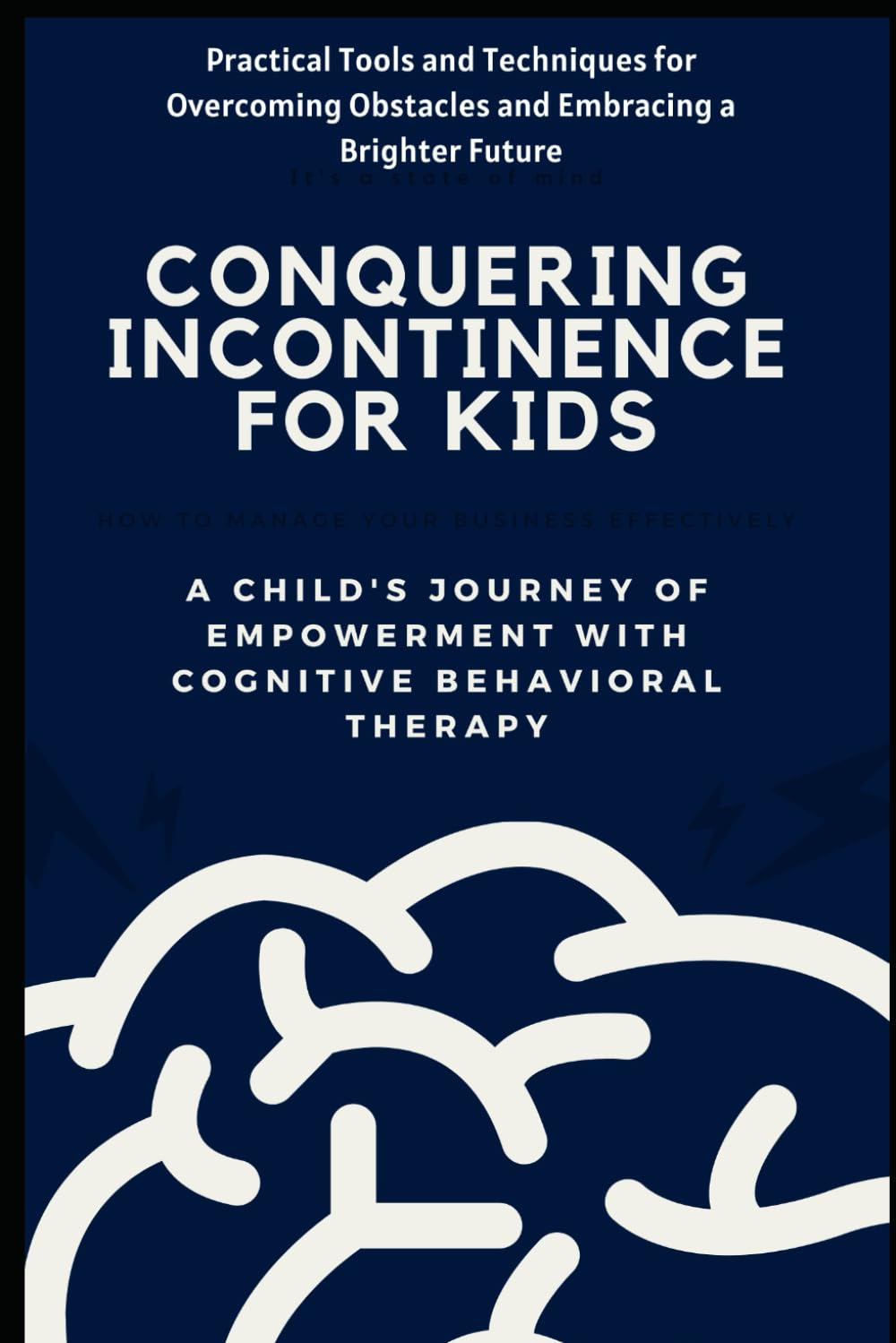 Conquering Incontinence for Kids:A Child's Journey of Empowerment with Cognitive Behavioral Therapy: Practical Tools and Techniques for Overcoming Obstacles and Embracing a Brighter Future