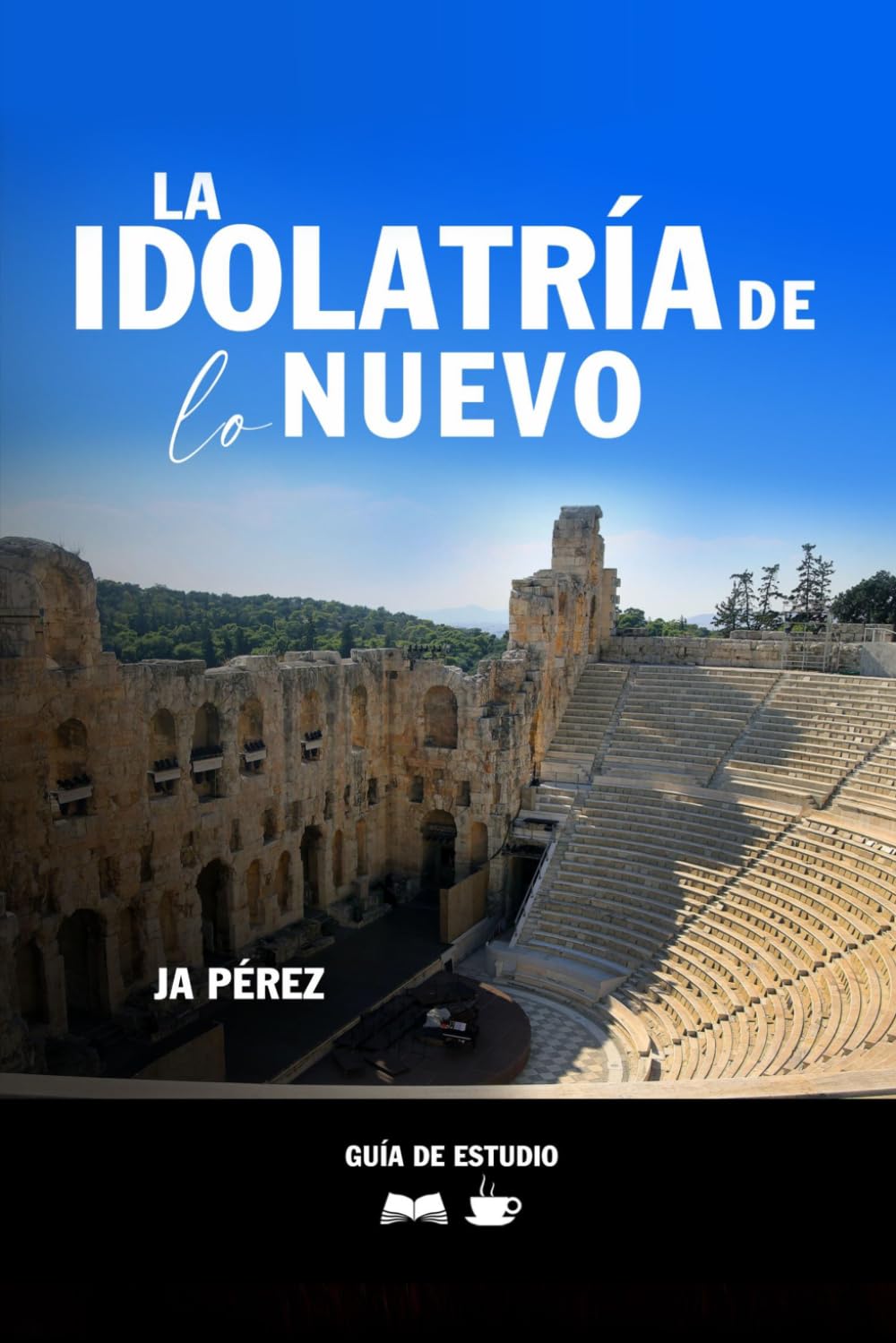 La idolatría de lo nuevo | Guía de Estudio Bíblico: Estudio Bíblico en Hechos 17 (Guías de Estudios | Estudios Bíblicos con JA Pérez)