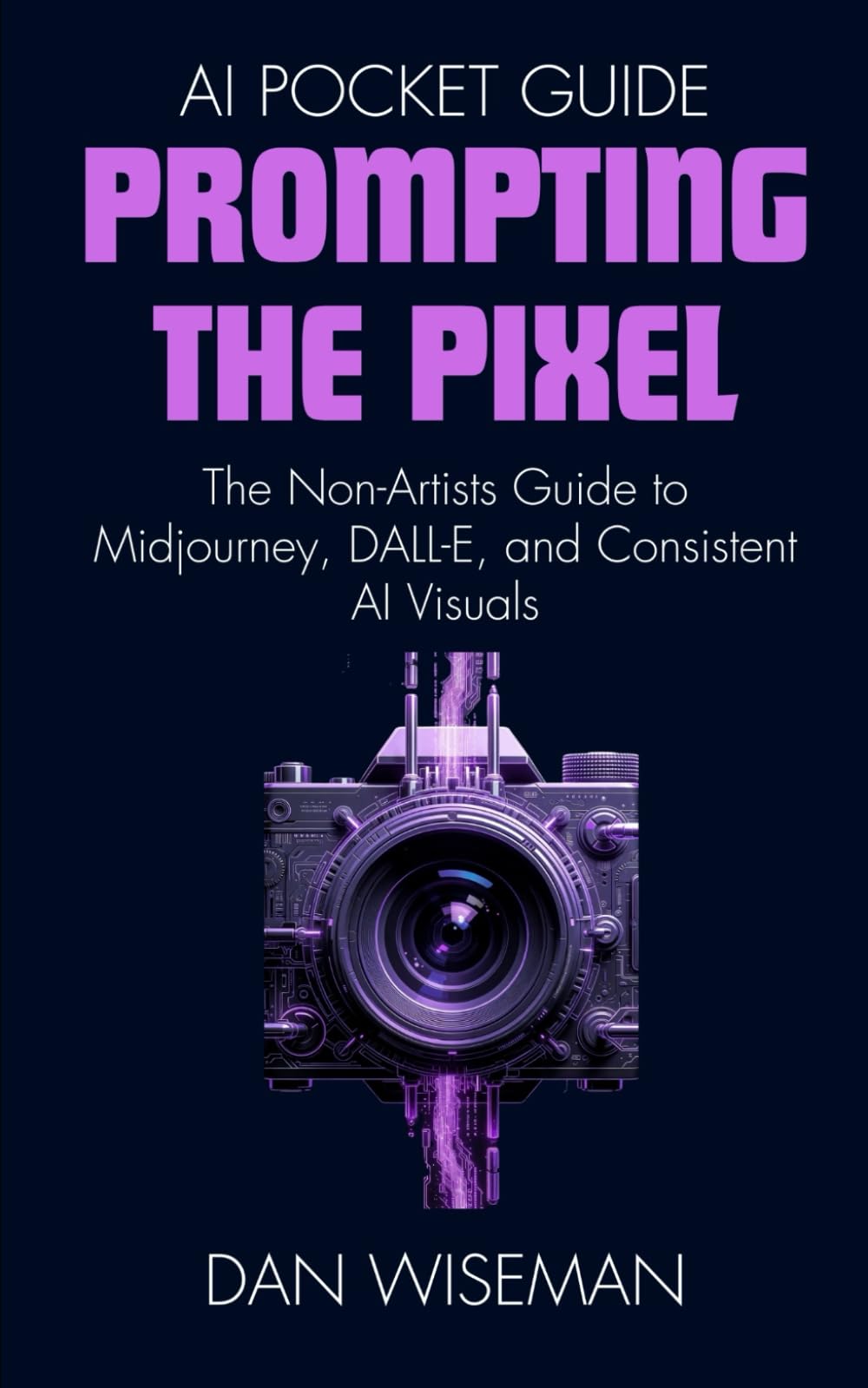 Prompting The Pixel: The Non-Artist’s Guide to Midjourney, DALL-E, and Consistent AI Visuals (AI Pocket Guide)