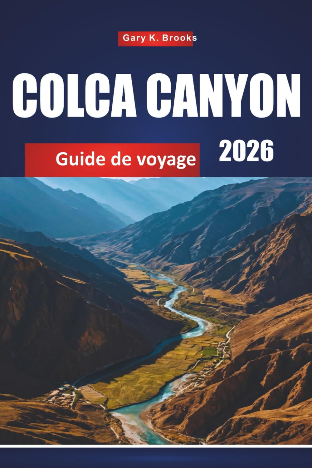 COLCA CANYON GUIDE DE VOYAGE 2026: Principales attractions, sentiers de randonnée, culture locale, cartes et conseils d'aventure pour le Pérou