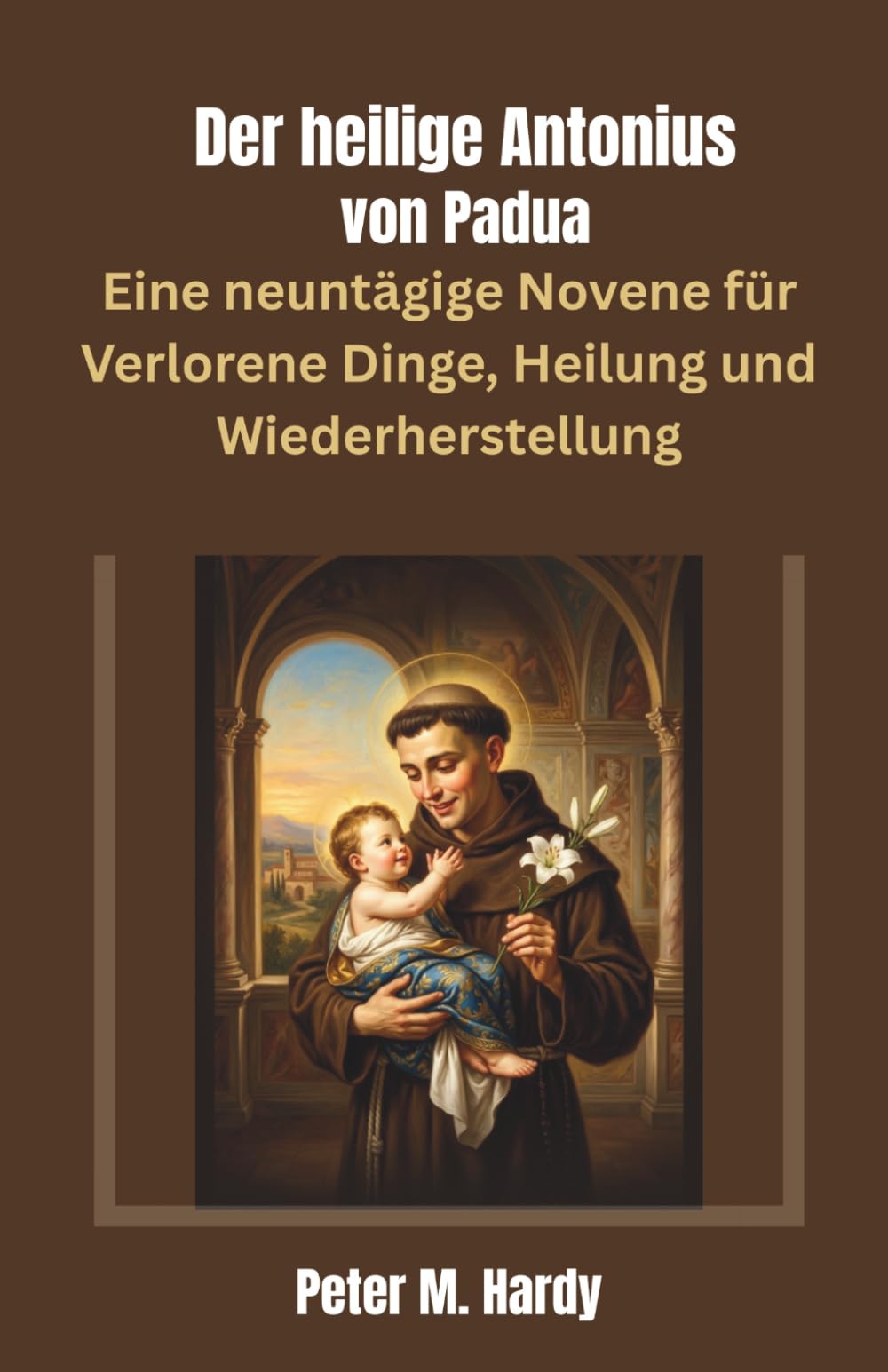 Der heilige Antonius von Padua: Eine neuntägige Novene für Verlorene Dinge, Heilung und Wiederherstellung