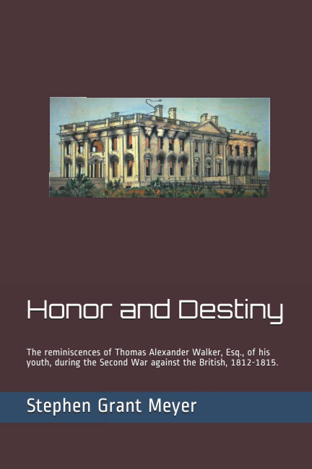 Honor and Destiny: The reminiscences of Thomas Alexander Walker, Esq., of his youth, during the Second War against the British, 1812-1815.