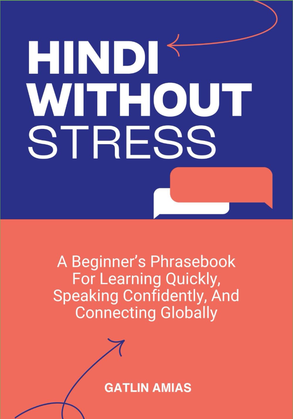 HINDI WITHOUT STRESS: A Beginner’s Phrasebook For Learning Quickly, Speaking Confidently, And Connecting Globally
